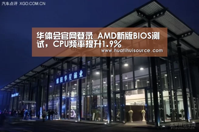 华体会官网登录_AMD新版BIOS测试，CPU频率提升1.9